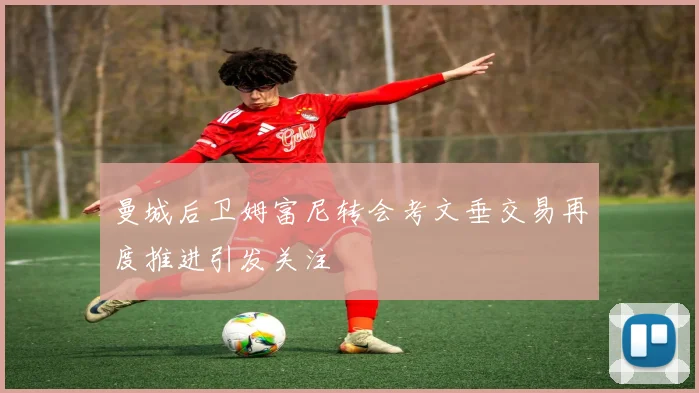 曼城后卫姆富尼转会考文垂交易再度推进引发关注