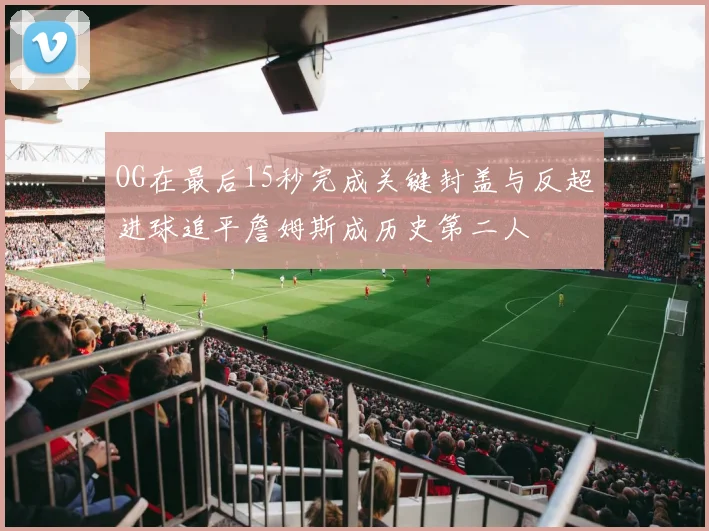 OG在最后15秒完成关键封盖与反超进球追平詹姆斯成历史第二人