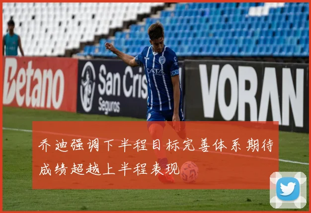 乔迪强调下半程目标完善体系期待成绩超越上半程表现
