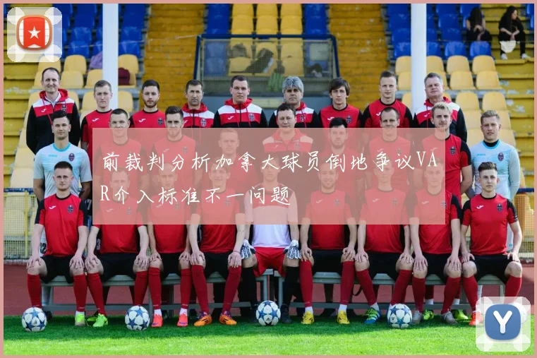 前裁判分析加拿大球员倒地争议VAR介入标准不一问题