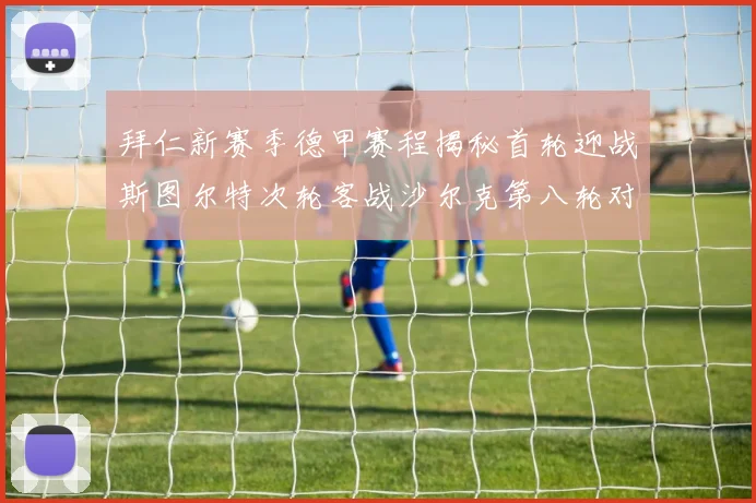 拜仁新赛季德甲赛程揭秘首轮迎战斯图尔特次轮客战沙尔克第八轮对决多特蒙德