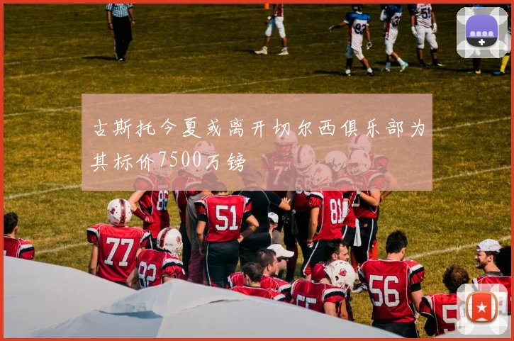 古斯托今夏或离开切尔西俱乐部为其标价7500万镑